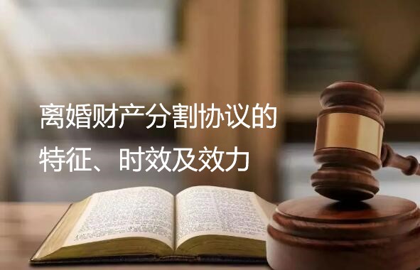 离婚财产分割协议的特征、时效及效力