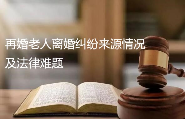 再婚老人离婚纠纷来源情况及法律难题